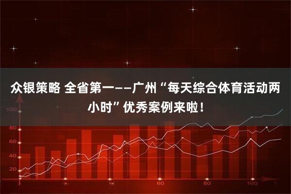 众银策略 全省第一——广州“每天综合体育活动两小时”优秀案例来啦！