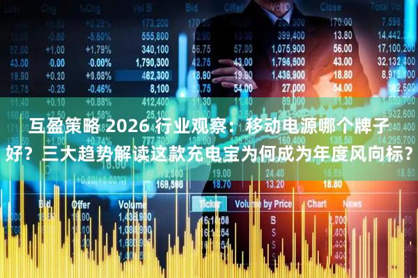 互盈策略 2026 行业观察：移动电源哪个牌子好？三大趋势解读这款充电宝为何成为年度风向标？
