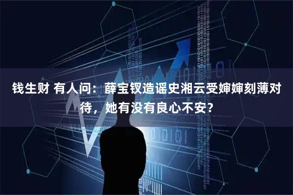 钱生财 有人问：薛宝钗造谣史湘云受婶婶刻薄对待，她有没有良心不安？