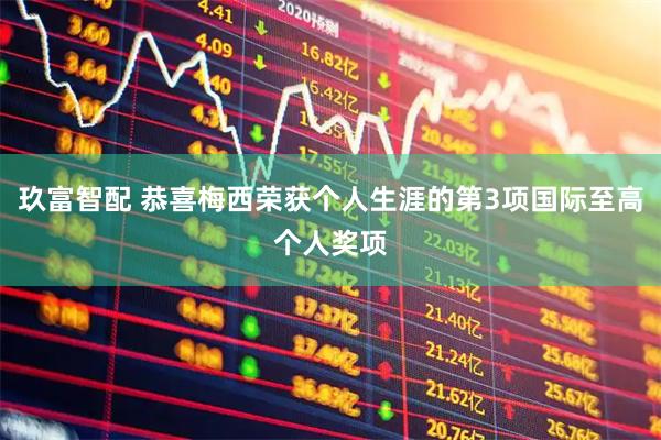 玖富智配 恭喜梅西荣获个人生涯的第3项国际至高个人奖项